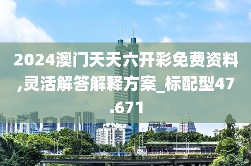 2024澳门天天六开彩免费资料,灵活解答解释方案_标配型47.671