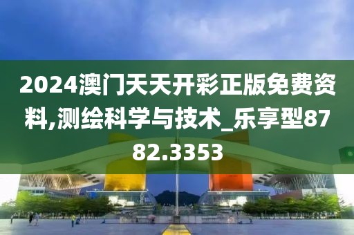 2024澳门天天开彩正版免费资料,测绘科学与技术_乐享型8782.3353