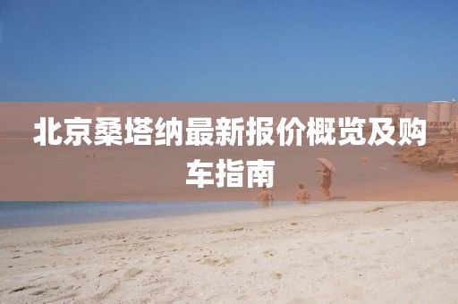 北京桑塔纳最新报价概览及购车指南