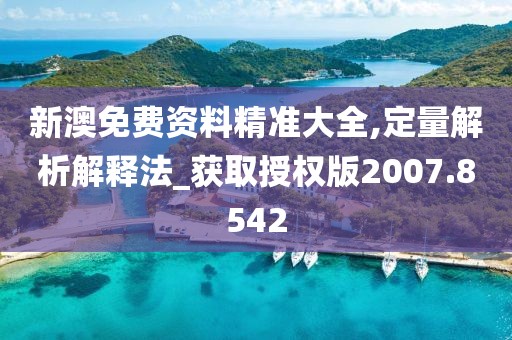 新澳免费资料精准大全,定量解析解释法_获取授权版2007.8542
