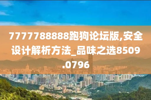 7777788888跑狗论坛版,安全设计解析方法_品味之选8509.0796