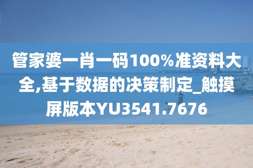 管家婆一肖一码100%准资料大全,基于数据的决策制定_触摸屏版本YU3541.7676