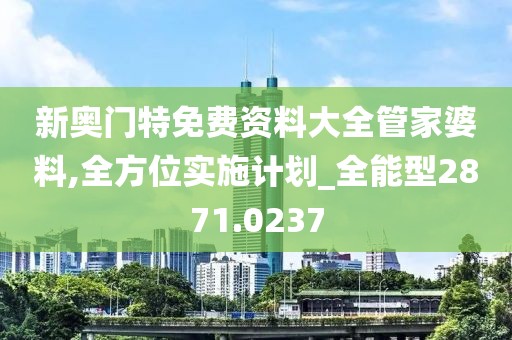 新奥门特免费资料大全管家婆料,全方位实施计划_全能型2871.0237