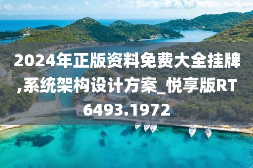 2024年正版资料免费大全挂牌,系统架构设计方案_悦享版RT6493.1972