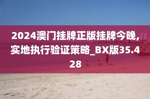 2024澳门挂牌正版挂牌今晚,实地执行验证策略_BX版35.428