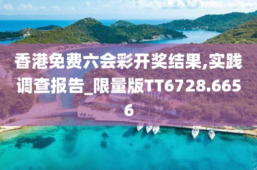 香港免费六会彩开奖结果,实践调查报告_限量版TT6728.6656