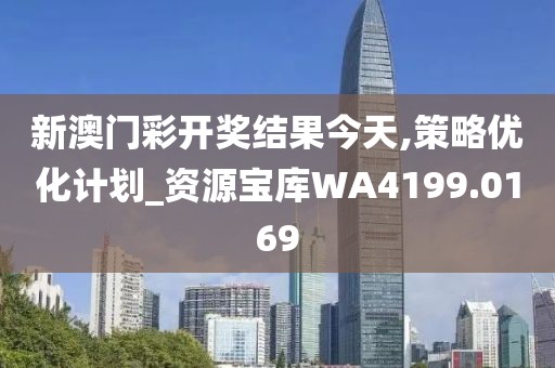 新澳门彩开奖结果今天,策略优化计划_资源宝库WA4199.0169