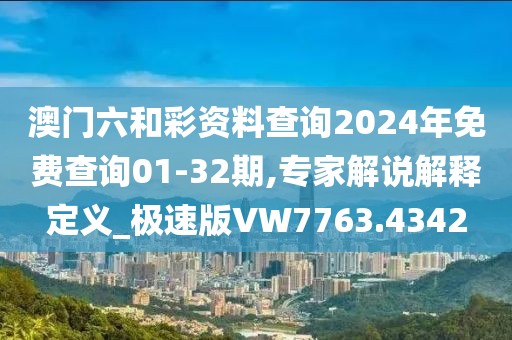 澳门六和彩资料查询2024年免费查询01-32期,专家解说解释定义_极速版VW7763.4342
