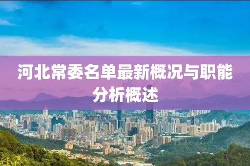 河北常委名单最新概况与职能分析概述