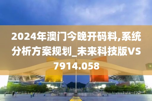 2024年澳门今晚开码料,系统分析方案规划_未来科技版VS7914.058