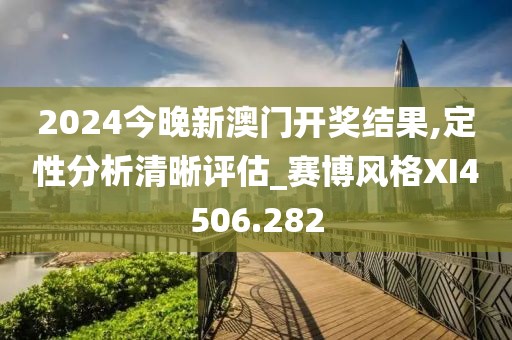 2024今晚新澳门开奖结果,定性分析清晰评估_赛博风格XI4506.282