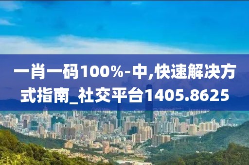 一肖一码100%-中,快速解决方式指南_社交平台1405.8625