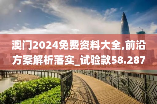 澳门2024免费资料大全,前沿方案解析落实_试验款58.287