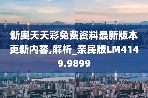 新奥天天彩免费资料最新版本更新内容,解析_亲民版LM4149.9899