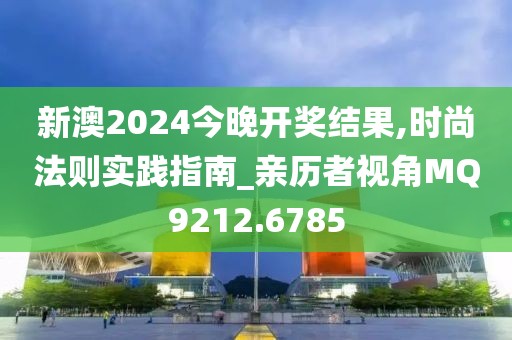 新澳2024今晚开奖结果,时尚法则实践指南_亲历者视角MQ9212.6785