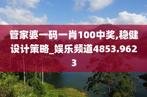 管家婆一码一肖100中奖,稳健设计策略_娱乐频道4853.9623