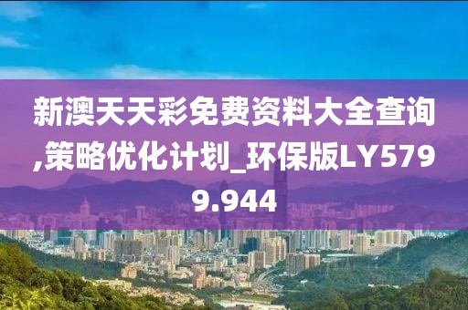 新澳天天彩免费资料大全查询,策略优化计划_环保版LY5799.944