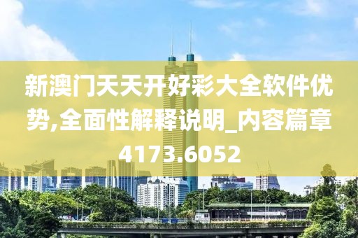 新澳门天天开好彩大全软件优势,全面性解释说明_内容篇章4173.6052