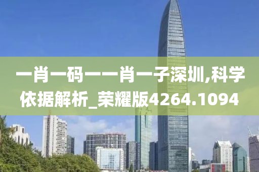 一肖一码一一肖一子深圳,科学依据解析_荣耀版4264.1094