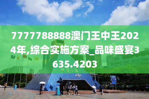 7777788888澳门王中王2024年,综合实施方案_品味盛宴3635.4203