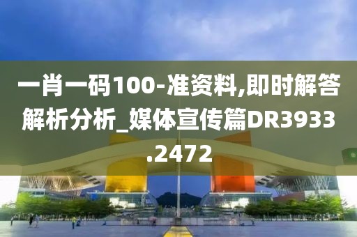 一肖一码100-准资料,即时解答解析分析_媒体宣传篇DR3933.2472