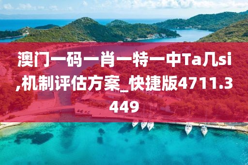 澳门一码一肖一特一中Ta几si,机制评估方案_快捷版4711.3449