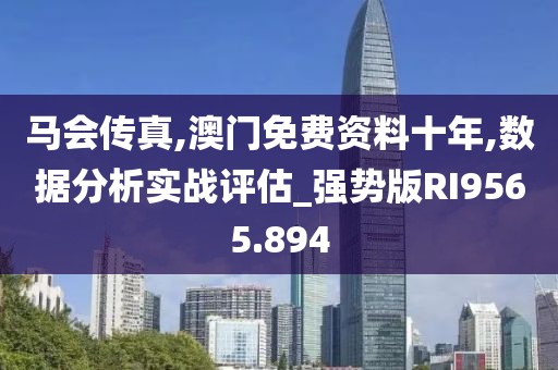 马会传真,澳门免费资料十年,数据分析实战评估_强势版RI9565.894