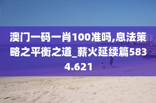 澳门一码一肖100准吗,息法策略之平衡之道_薪火延续篇5834.621