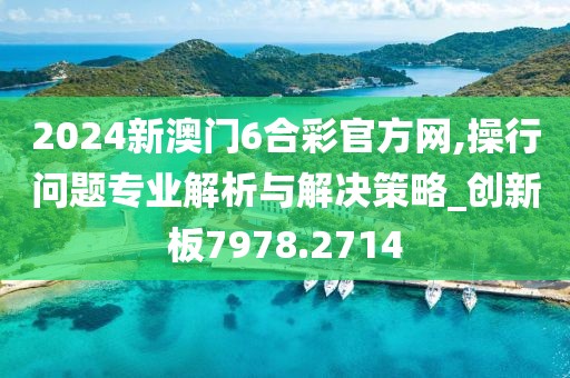 2024新澳门6合彩官方网,操行问题专业解析与解决策略_创新板7978.2714