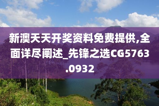 新澳天天开奖资料免费提供,全面详尽阐述_先锋之选CG5763.0932