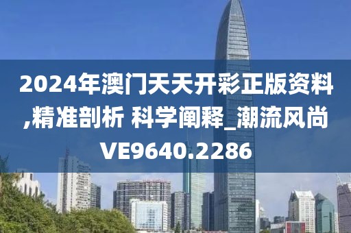2024年澳门天天开彩正版资料,精准剖析 科学阐释_潮流风尚VE9640.2286