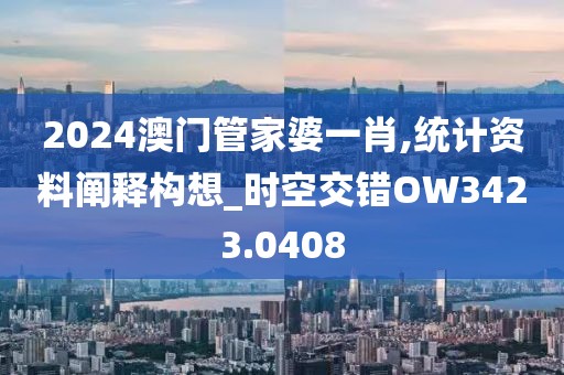 2024澳门管家婆一肖,统计资料阐释构想_时空交错OW3423.0408