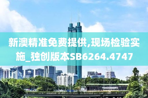新澳精准免费提供,现场检验实施_独创版本SB6264.4747
