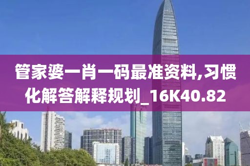 管家婆一肖一码最准资料,习惯化解答解释规划_16K40.82