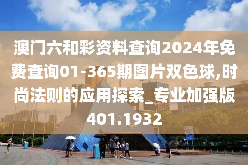 澳门六和彩资料查询2024年免费查询01-365期图片双色球,时尚法则的应用探索_专业加强版401.1932