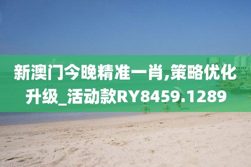 新澳门今晚精准一肖,策略优化升级_活动款RY8459.1289