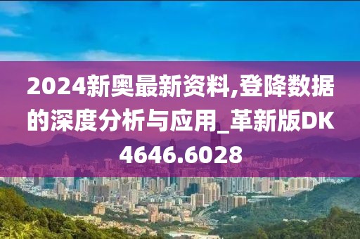 2024新奥最新资料,登降数据的深度分析与应用_革新版DK4646.6028