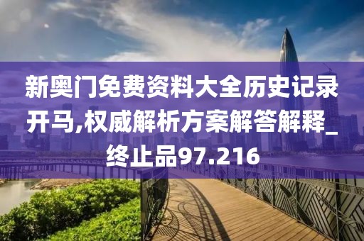 新奥门免费资料大全历史记录开马,权威解析方案解答解释_终止品97.216