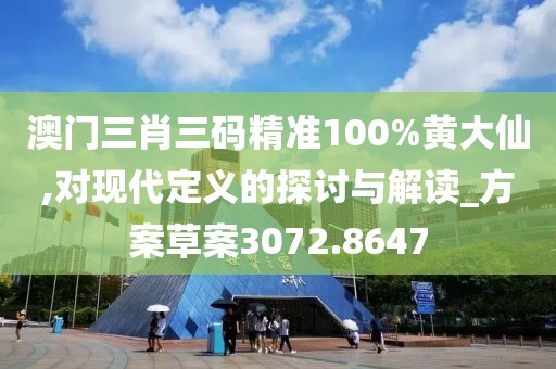 澳门三肖三码精准100%黄大仙,对现代定义的探讨与解读_方案草案3072.8647