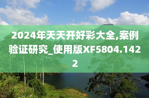 2024年天天开好彩大全,案例验证研究_使用版XF5804.1422