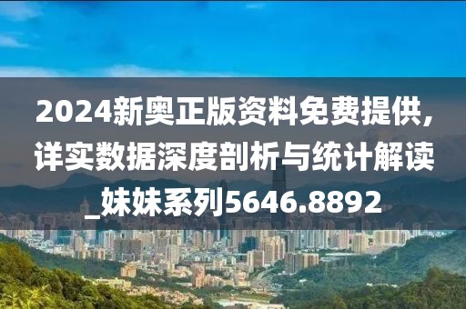 2024新奥正版资料免费提供,详实数据深度剖析与统计解读_妹妹系列5646.8892
