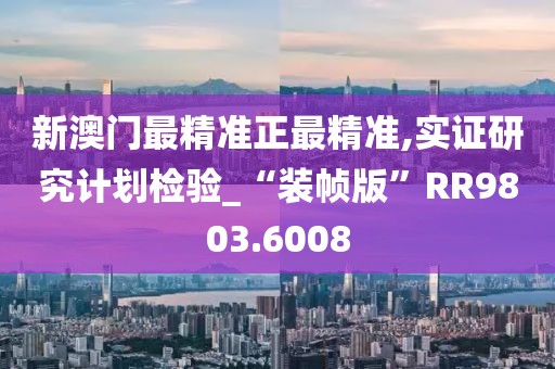 新澳门最精准正最精准,实证研究计划检验_“装帧版”RR9803.6008