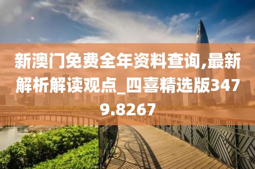 新澳门免费全年资料查询,最新解析解读观点_四喜精选版3479.8267