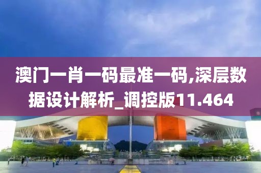澳门一肖一码最准一码,深层数据设计解析_调控版11.464