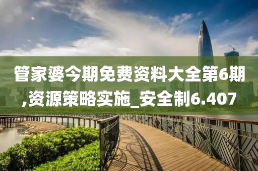 管家婆今期免费资料大全第6期,资源策略实施_安全制6.407