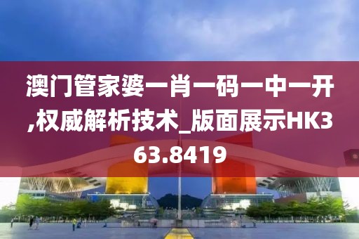 澳门管家婆一肖一码一中一开,权威解析技术_版面展示HK363.8419