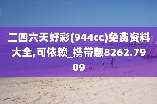 二四六天好彩(944cc)免费资料大全,可依赖_携带版8262.7909