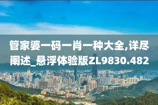 管家婆一码一肖一种大全,详尽阐述_悬浮体验版ZL9830.482