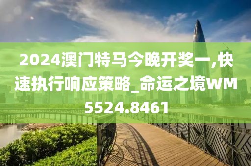 2024澳门特马今晚开奖一,快速执行响应策略_命运之境WM5524.8461