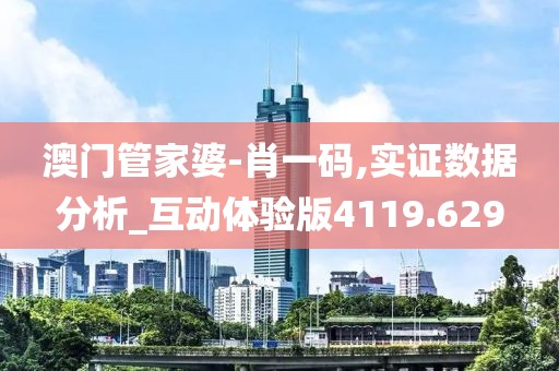 澳门管家婆-肖一码,实证数据分析_互动体验版4119.629